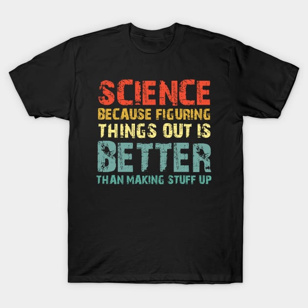 Science Because Figuring Things Out Is Better Than Making Stuff Up T-Shirt by Karin Wright